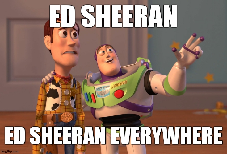 X, X Everywhere Meme | ED SHEERAN ED SHEERAN EVERYWHERE | image tagged in memes,x x everywhere | made w/ Imgflip meme maker