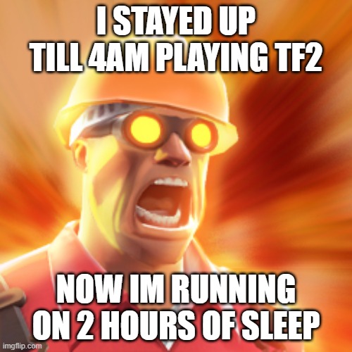 TF2 Engineer | I STAYED UP TILL 4AM PLAYING TF2; NOW IM RUNNING ON 2 HOURS OF SLEEP | image tagged in tf2 engineer | made w/ Imgflip meme maker