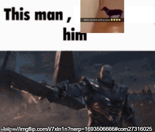 This man, _____ him | https://imgflip.com/i/7xln1n?nerp=1693506666#com27316025 | image tagged in this man _____ him | made w/ Imgflip meme maker