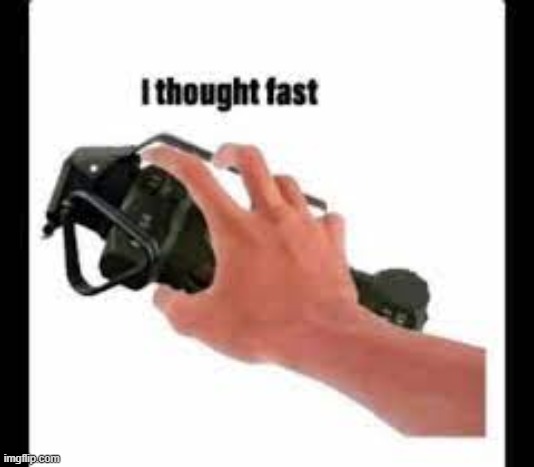 I thought fast | image tagged in i thought fast | made w/ Imgflip meme maker