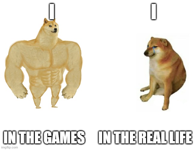 buff doge contra cheems | I                            I; IN THE GAMES     IN THE REAL LIFE | image tagged in buff doge contra cheems | made w/ Imgflip meme maker