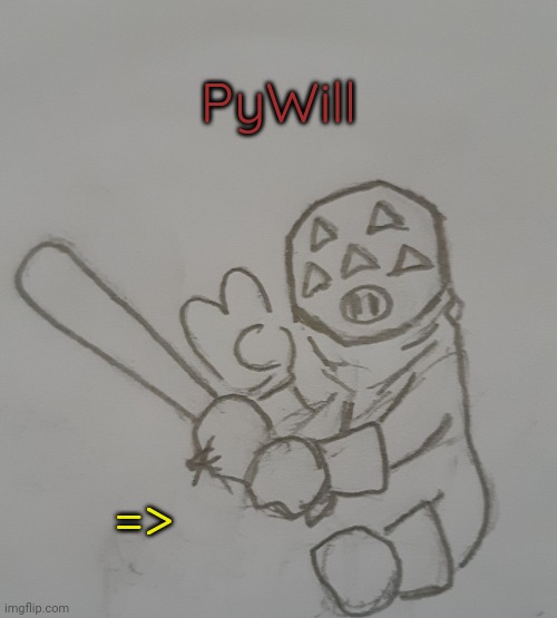 PyWill (request from Milk.in.Pyroland ) | PyWill; => | image tagged in pywill | made w/ Imgflip meme maker