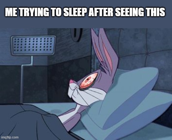 bugs bunny can't sleep | ME TRYING TO SLEEP AFTER SEEING THIS | image tagged in bugs bunny can't sleep | made w/ Imgflip meme maker