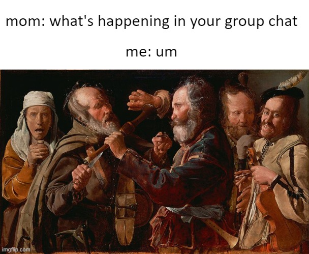 The Musicians’ Brawl (1625-1630) by Georges de La Tour | mom: what's happening in your group chat; me: um | image tagged in memes,group chats,friends | made w/ Imgflip meme maker