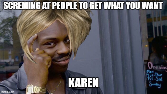 Roll Safe Think About It | SCREMING AT PEOPLE TO GET WHAT YOU WANT; KAREN | image tagged in memes,roll safe think about it | made w/ Imgflip meme maker
