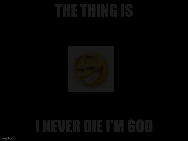 THE THING IS I NEVER DIE I'M GOD | made w/ Imgflip meme maker