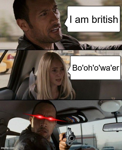 The Rock Driving Meme | I am british; Bo'oh'o'wa'er | image tagged in memes,the rock driving | made w/ Imgflip meme maker