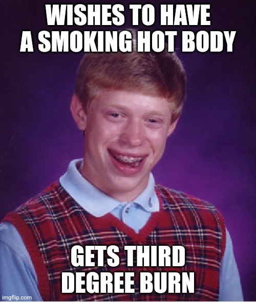 Bad Luck Brian | WISHES TO HAVE A SMOKING HOT BODY; GETS THIRD DEGREE BURN | image tagged in memes,bad luck brian | made w/ Imgflip meme maker