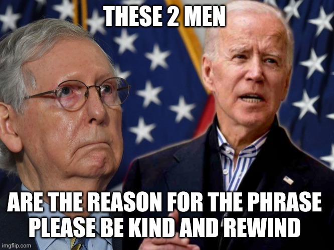 Joe biden and mitch McConnell | THESE 2 MEN; ARE THE REASON FOR THE PHRASE 
PLEASE BE KIND AND REWIND | image tagged in political meme | made w/ Imgflip meme maker
