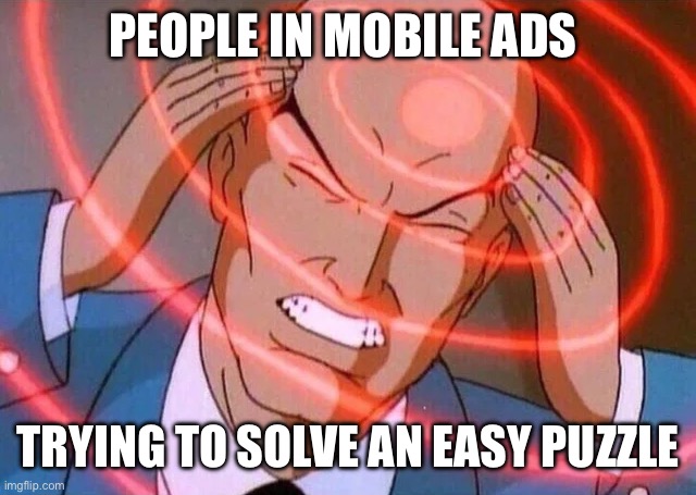 Those ads are SOOOOOO annoying to be honest | PEOPLE IN MOBILE ADS; TRYING TO SOLVE AN EASY PUZZLE | image tagged in trying to remember | made w/ Imgflip meme maker