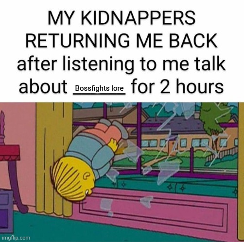 my kidnapper returning me | Bossfights lore | image tagged in my kidnapper returning me | made w/ Imgflip meme maker