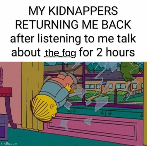 my kidnapper returning me | the fog | image tagged in my kidnapper returning me | made w/ Imgflip meme maker