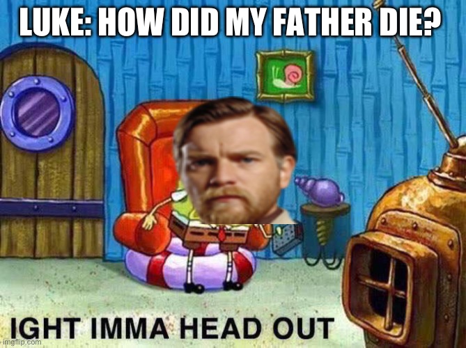 Imma head Out | LUKE: HOW DID MY FATHER DIE? | image tagged in imma head out | made w/ Imgflip meme maker