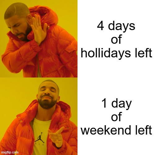 Drake Hotline Bling | 4 days of hollidays left; 1 day of weekend left | image tagged in memes,drake hotline bling | made w/ Imgflip meme maker