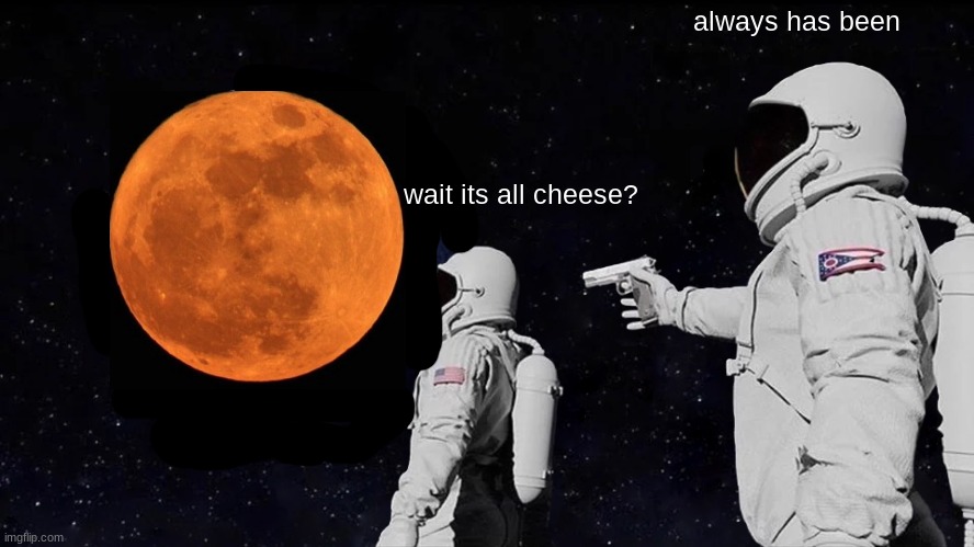 Always Has Been Meme | always has been; wait its all cheese? | image tagged in memes,always has been | made w/ Imgflip meme maker