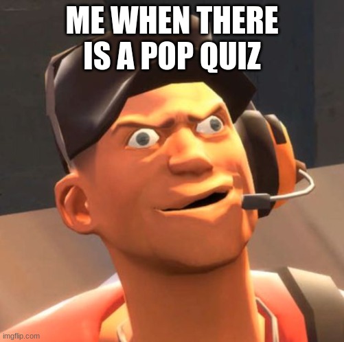 TF2 Scout | ME WHEN THERE IS A POP QUIZ | image tagged in tf2 scout,bruhh | made w/ Imgflip meme maker