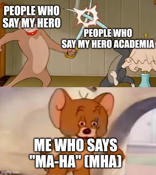 Anyone else? | PEOPLE WHO SAY MY HERO; PEOPLE WHO SAY MY HERO ACADEMIA; ME WHO SAYS "MA-HA" (MHA) | image tagged in tom and jerry cat dog fight | made w/ Imgflip meme maker