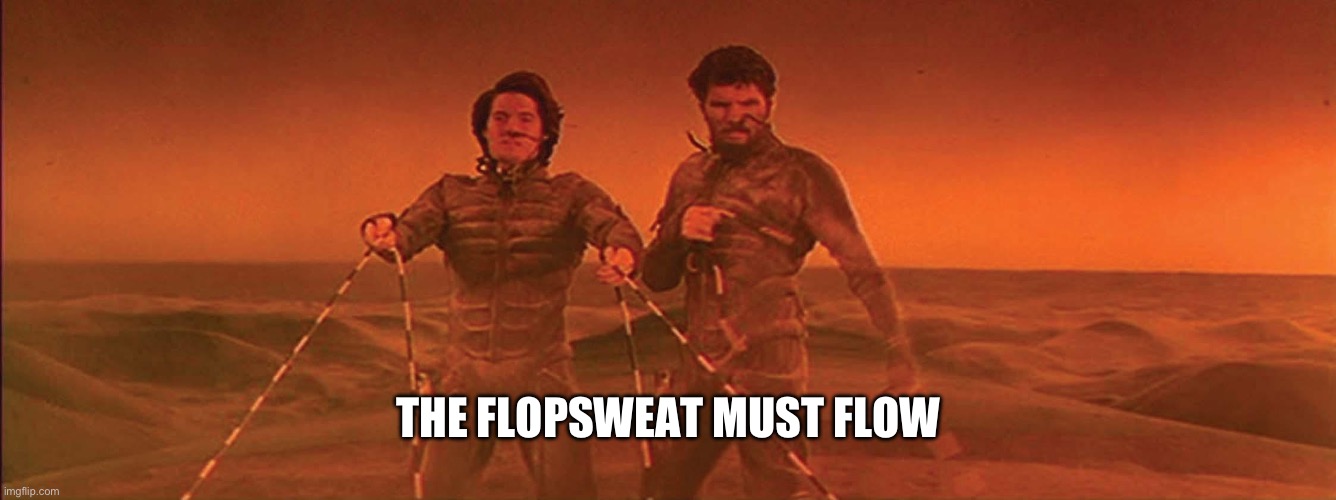The Spice must flow | THE FLOPSWEAT MUST FLOW | image tagged in the spice must flow | made w/ Imgflip meme maker