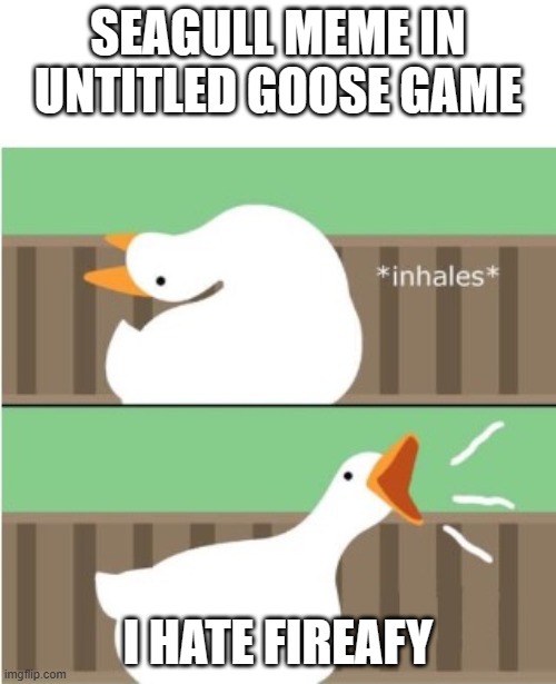 Untitled goose game honk | SEAGULL MEME IN UNTITLED GOOSE GAME; I HATE FIREAFY | image tagged in untitled goose game honk | made w/ Imgflip meme maker