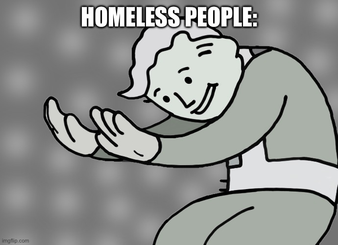 Hol up | HOMELESS PEOPLE: | image tagged in hol up | made w/ Imgflip meme maker