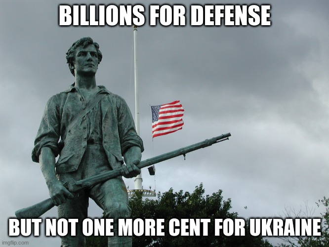 ukraine | BILLIONS FOR DEFENSE; BUT NOT ONE MORE CENT FOR UKRAINE | image tagged in minuteman statue | made w/ Imgflip meme maker