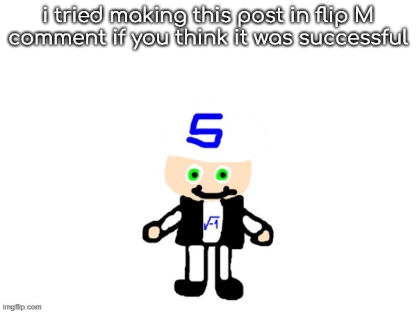 i tried making this meme in flip M | i tried making this post in flip M
comment if you think it was successful | image tagged in me sqrt | made w/ Imgflip meme maker