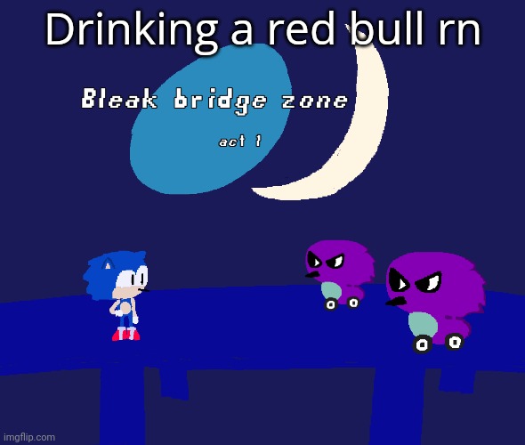 Bleak bridge zone act 1 (Art by normalcore) | Drinking a red bull rn | image tagged in bleak bridge zone act 1 art by normalcore | made w/ Imgflip meme maker