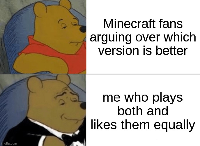 Tuxedo Winnie The Pooh | Minecraft fans arguing over which version is better; me who plays both and likes them equally | image tagged in memes,tuxedo winnie the pooh | made w/ Imgflip meme maker