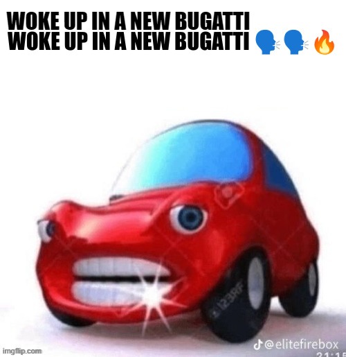 Blank woke up in a new Bugatti | WOKE UP IN A NEW BUGATTI | image tagged in blank woke up in a new bugatti | made w/ Imgflip meme maker