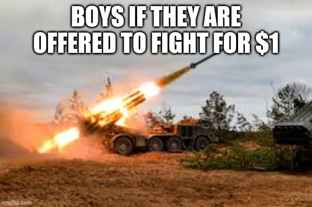 Missile Artillery | BOYS IF THEY ARE OFFERED TO FIGHT FOR $1 | image tagged in missile artillery | made w/ Imgflip meme maker