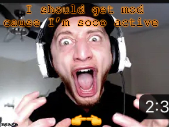 My honest reaction | I should get mod cause I’m sooo active; 👉👈 | image tagged in my honest reaction | made w/ Imgflip meme maker
