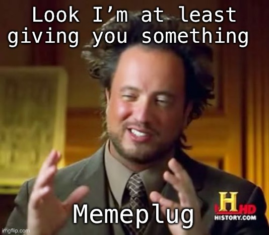 Ancient Aliens Meme | Look I’m at least giving you something; Memeplug | image tagged in memes,ancient aliens | made w/ Imgflip meme maker
