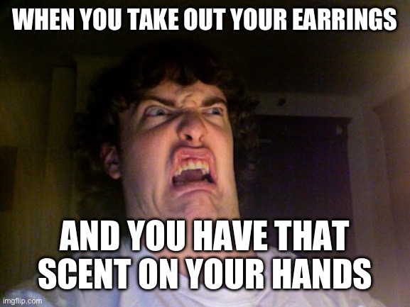 Oh No | WHEN YOU TAKE OUT YOUR EARRINGS; AND YOU HAVE THAT SCENT ON YOUR HANDS | image tagged in memes,oh no | made w/ Imgflip meme maker