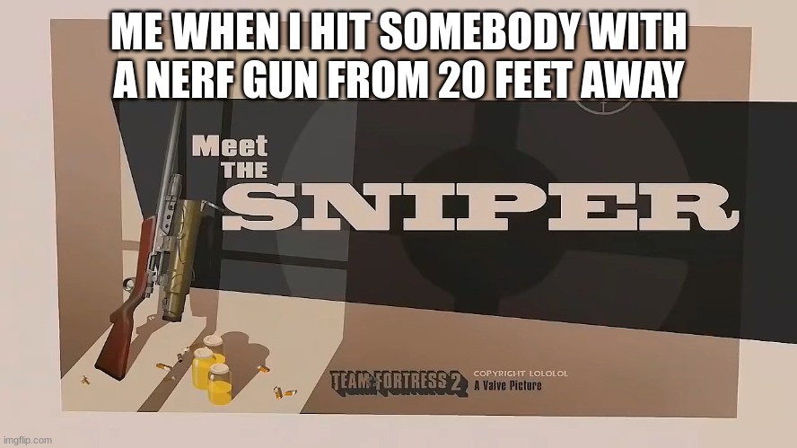 Meet The SNIPER | ME WHEN I HIT SOMEBODY WITH A NERF GUN FROM 20 FEET AWAY | image tagged in meet the sniper | made w/ Imgflip meme maker