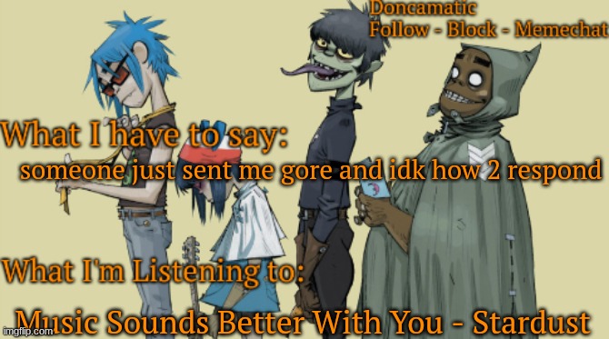 Donca's awesome gorillaz temp | someone just sent me gore and idk how 2 respond; Music Sounds Better With You - Stardust | image tagged in donca's awesome gorillaz temp | made w/ Imgflip meme maker