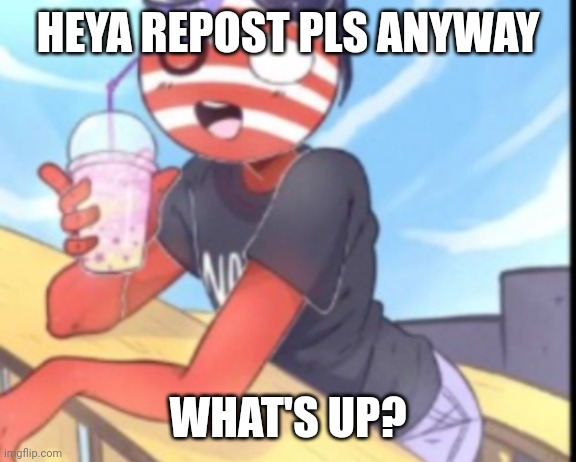 Hi | HEYA REPOST PLS ANYWAY; WHAT'S UP? | image tagged in hi,countryhumans,make them countryhuman fans,the_best_leaf_abd_ronsanisa_on_ns | made w/ Imgflip meme maker