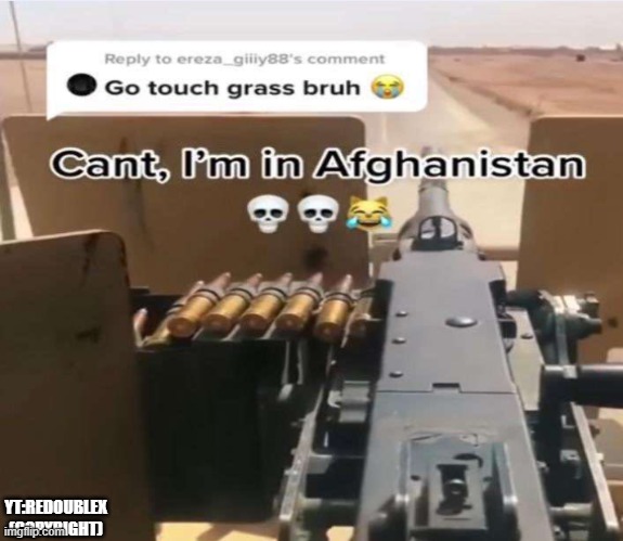 "Go touch grass" | YT:REDOUBLEX (COPYRIGHT) | image tagged in war,afghanistan | made w/ Imgflip meme maker