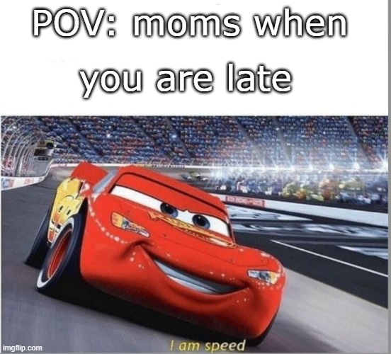 speed. i am speed. | POV: moms when; you are late | image tagged in i am speed,sanic,have a good day,oh wow are you actually reading these tags | made w/ Imgflip meme maker