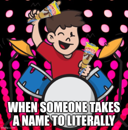 Drumsticks | WHEN SOMEONE TAKES A NAME TO LITERALLY | image tagged in memes | made w/ Imgflip meme maker