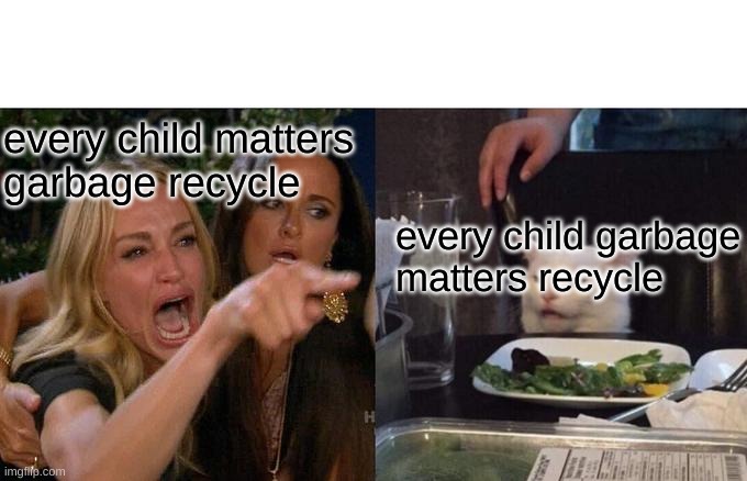 Woman Yelling At Cat Meme | every child matters
garbage recycle every child garbage
matters recycle | image tagged in memes,woman yelling at cat | made w/ Imgflip meme maker