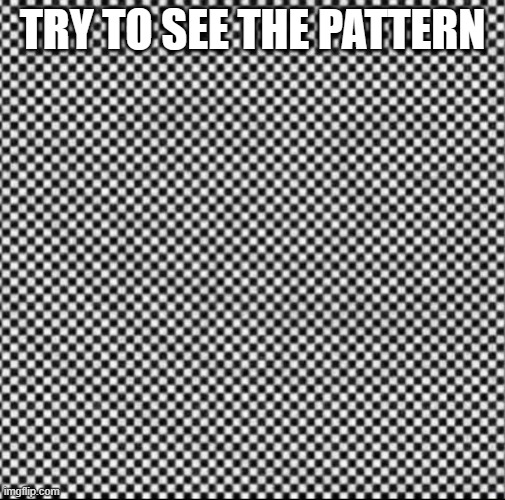 Troll optical illusion | TRY TO SEE THE PATTERN | image tagged in troll optical illusion | made w/ Imgflip meme maker