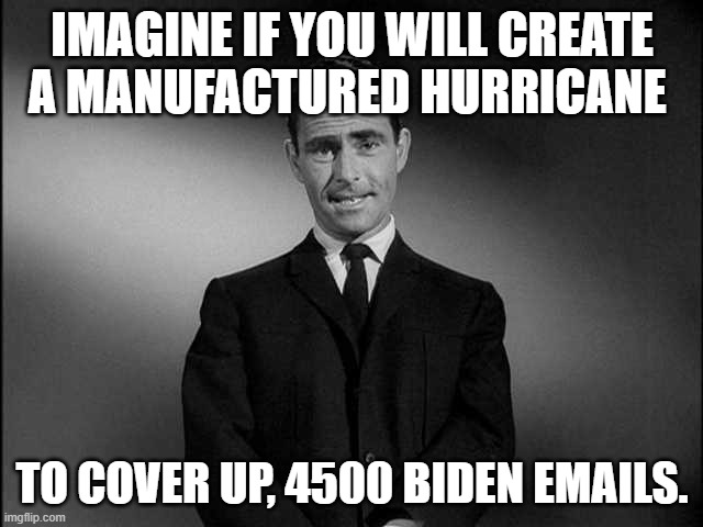 rod serling twilight zone | IMAGINE IF YOU WILL CREATE A MANUFACTURED HURRICANE; TO COVER UP, 4500 BIDEN EMAILS. | image tagged in rod serling twilight zone | made w/ Imgflip meme maker