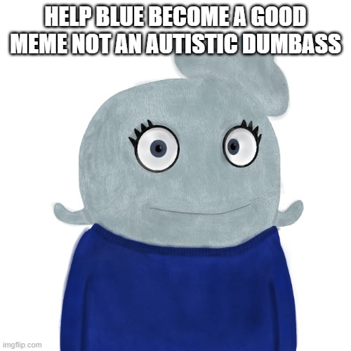 while being an UglyDolls and Bluey fan | HELP BLUE BECOME A GOOD MEME NOT AN AUTISTIC DUMBASS | image tagged in blueworld twitter | made w/ Imgflip meme maker