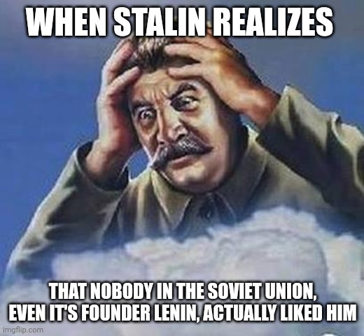 No one in the Soviet union liked Joseph Stalin (they all hated him) | WHEN STALIN REALIZES; THAT NOBODY IN THE SOVIET UNION, EVEN IT'S FOUNDER LENIN, ACTUALLY LIKED HIM | image tagged in worrying stalin,communism,ussr,russia,jpfan102504 | made w/ Imgflip meme maker