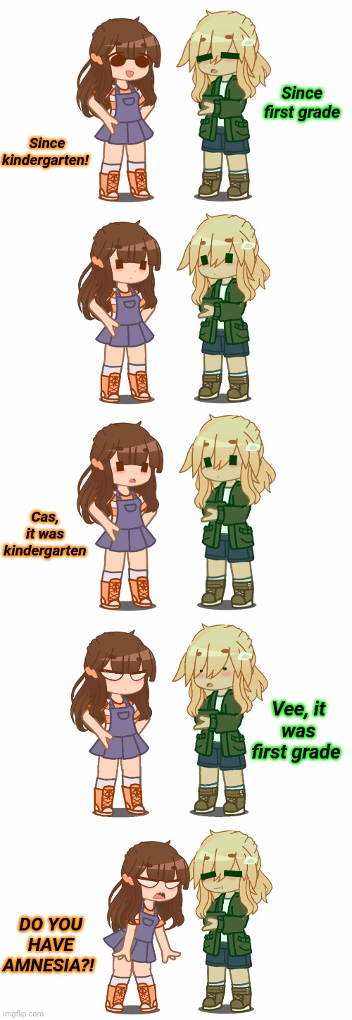 Since kindergarten! Since first grade Cas, it was kindergarten Vee, it was first grade DO YOU HAVE AMNESIA?! | made w/ Imgflip meme maker