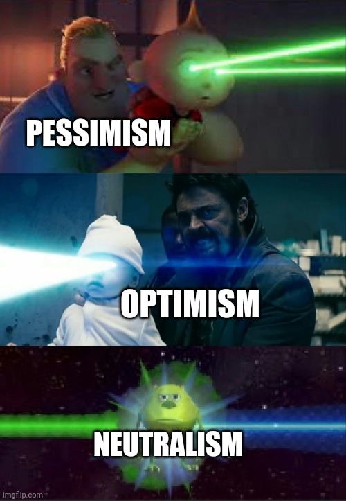 Neutralism | PESSIMISM; OPTIMISM; NEUTRALISM | image tagged in laser babies to mike wazowski | made w/ Imgflip meme maker