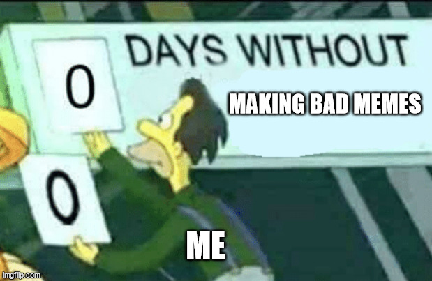 never a good one, always one i think of for no reason | MAKING BAD MEMES; ME | image tagged in 0 days without lenny simpsons | made w/ Imgflip meme maker