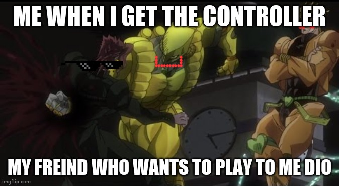 Kakyoin Getting Donutted | ME WHEN I GET THE CONTROLLER; MY FREIND WHO WANTS TO PLAY TO ME DIO | image tagged in kakyoin getting donutted | made w/ Imgflip meme maker