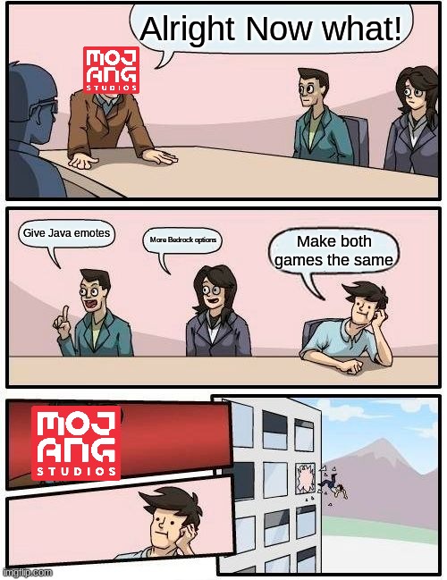 Boardroom Meeting Suggestion | Alright Now what! Give Java emotes; More Bedrock options; Make both games the same | image tagged in memes,boardroom meeting suggestion,minecraft | made w/ Imgflip meme maker