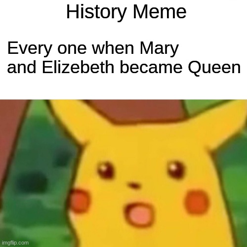 Surprised Pikachu | History Meme; Every one when Mary and Elizebeth became Queen | image tagged in memes,surprised pikachu | made w/ Imgflip meme maker
